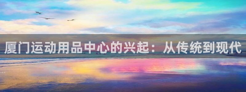 yy易游体育官网下载平台是正规平台吗：厦门运动用品中心的兴起