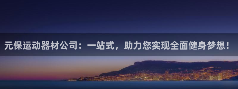 yy易游体育官网下载招商电话地址：元保运动器材公司：一站式，