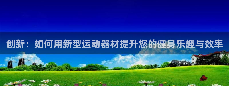 yy易游体育官网下载联系电话：创新：如何用新型运动器材提升您