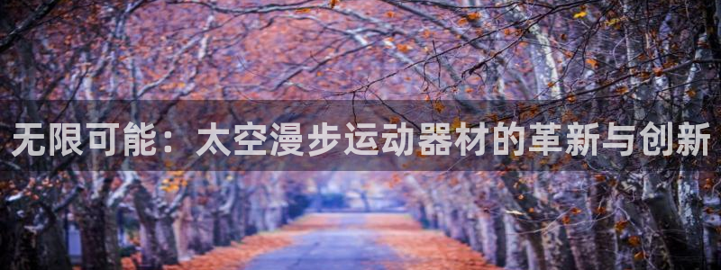 yy易游体育官网下载：无限可能：太空漫步运动器材的革新与创新