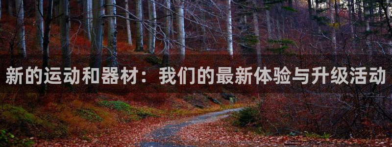 yy易游体育官网下载招商电话是多少号码：新的运动和器材：我们