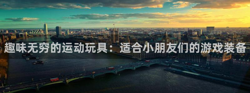 yy易游体育官网下载招商电话号码是多少啊：趣味无穷的运动玩具